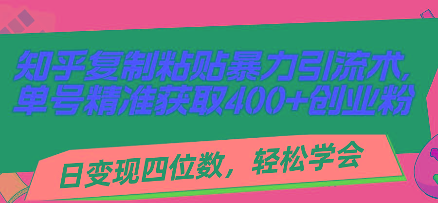 知乎复制粘贴暴力引流术,单号精准获取400+创业粉,日变现四位数,轻松...-康仁安网创