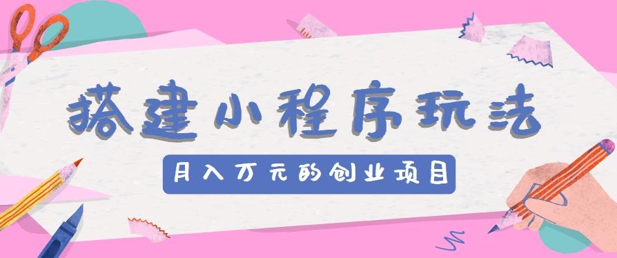 搭建小程序玩法分享，如何开启月收入万元的创业项目-康仁安网创