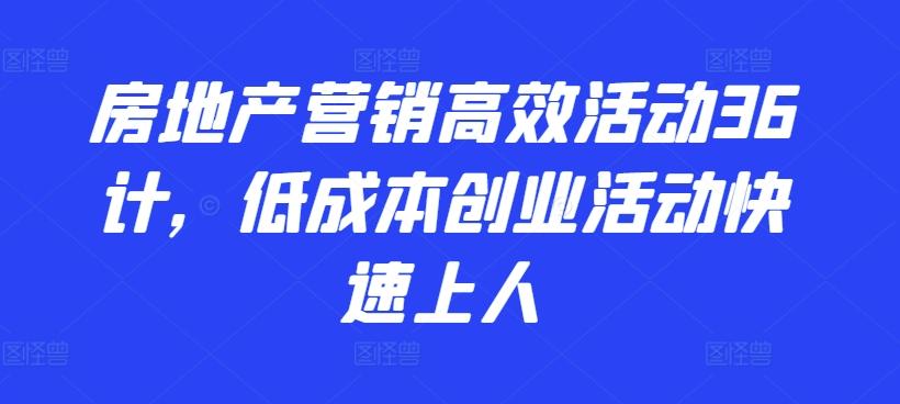房地产营销高效活动36计,低成本创业活动快速上人-康仁安网创