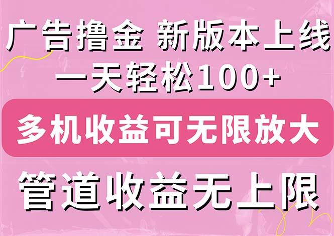 广告撸金新版内测，收益翻倍！每天轻松100+，多机多账号收益无上限，抢...-康仁安网创