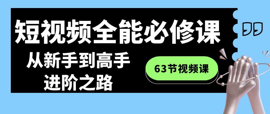 短视频-全能必修课程：从新手到高手进阶之路(63节视频课)-康仁安网创