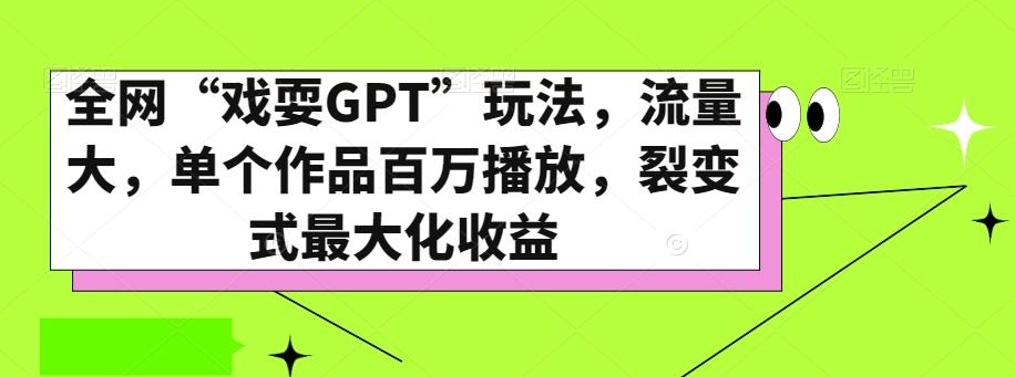全网“戏耍GPT”玩法，流量大，单个作品百万播放，裂变式最大化收益【揭秘】-康仁安网创