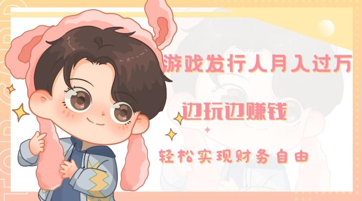 游戏发行人月入过万,边玩边赚钱-康仁安网创