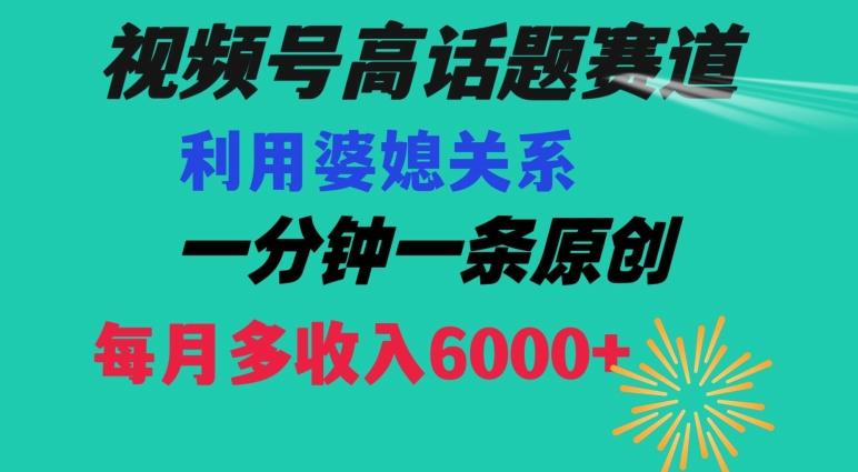 视频号流量赛道{婆媳关系}玩法话题高播放恐怖一分钟一条每月额外收入6000+【揭秘】-康仁安网创