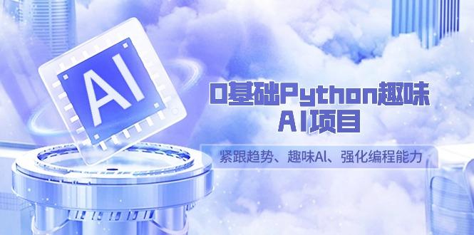 0基础Python趣味-AI项目,紧跟趋势、趣味Al、强化编程能力(13节课)-康仁安网创