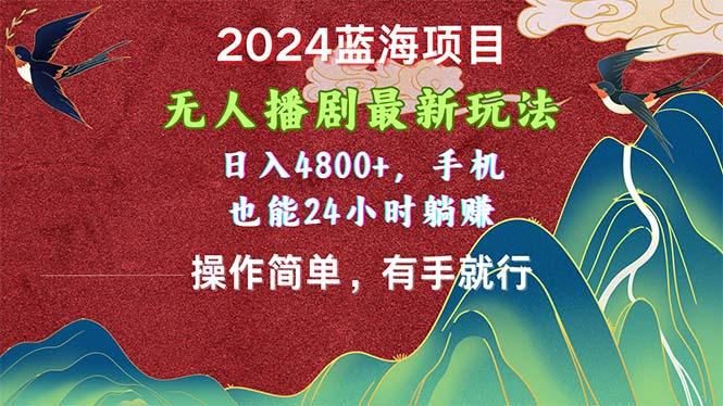 2024蓝海项目，无人播剧最新玩法，日入4800+，手机也能操作简单有手就行-康仁安网创