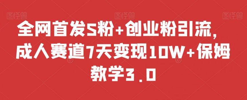 全网首发S粉+创业粉引流,成人赛道7天变现10W+保姆教学3.0【揭秘】-康仁安网创