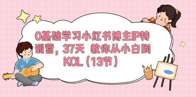 0基础学习小红书博主IP特训营，37天 教你从小白到KOL(13节-康仁安网创