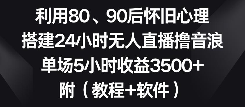 利用80、90后怀旧心理,搭建24小时无人直播撸音浪,单场5小时收益3500+(教程+软件)【揭秘】-康仁安网创