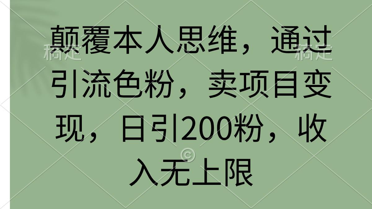 (9523期)颠覆本人思维,通过引流色粉,卖项目变现,日引200粉,收入无上限-康仁安网创