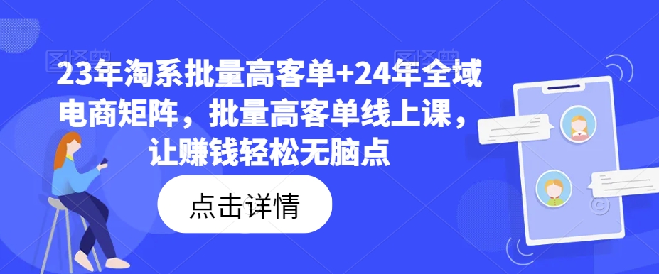 23年淘系批量高客单+24年全域电商矩阵，批量高客单线上课，让赚钱轻松无脑点-康仁安网创