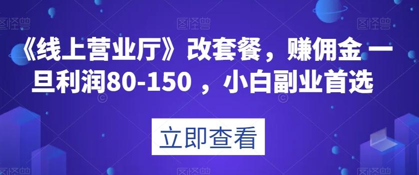 《线上营业厅》改套餐,赚佣金一旦利润80-150,小白副业首选【揭秘】-康仁安网创