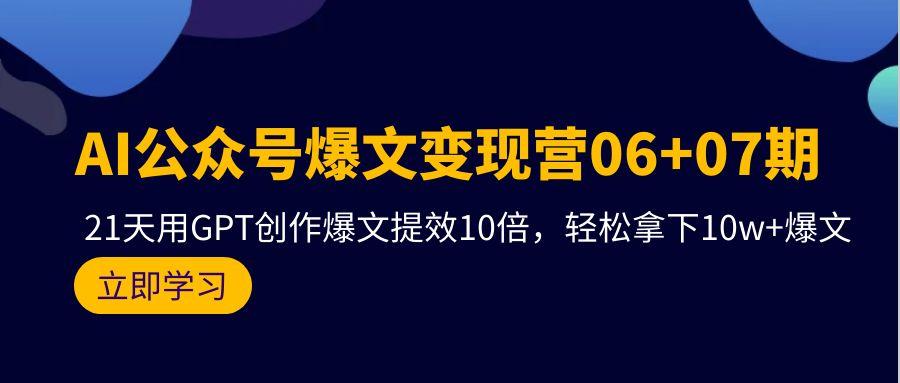 (9839期)AI公众号爆文变现营06+07期，21天用GPT创作爆文提效10倍，轻松拿下10w+爆文-康仁安网创