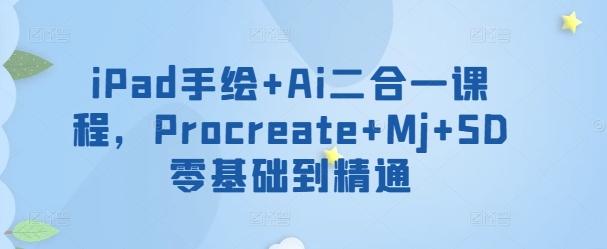 iPad手绘+Ai二合一课程，​Procreate+Mj+SD零基础到精通-康仁安网创