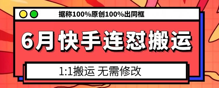 6月快手连怼搬运,模板搬运,据称100%原创100%出同框-康仁安网创