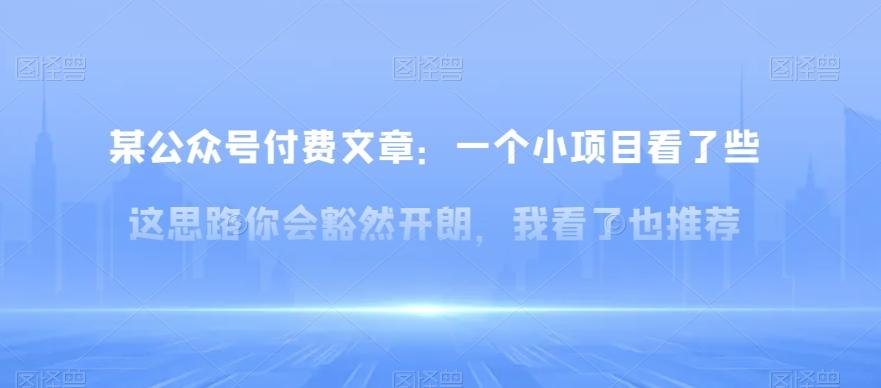 某公众号付费文章:一小个项目看了些这思你路会然豁开朗,我了看也推荐-康仁安网创