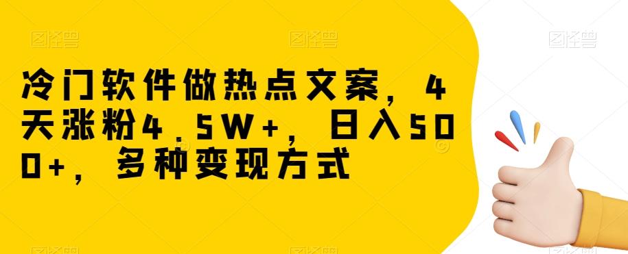 冷门软件做热点文案，4天涨粉4.5W+，日入500+，多种变现方式【揭秘】-康仁安网创