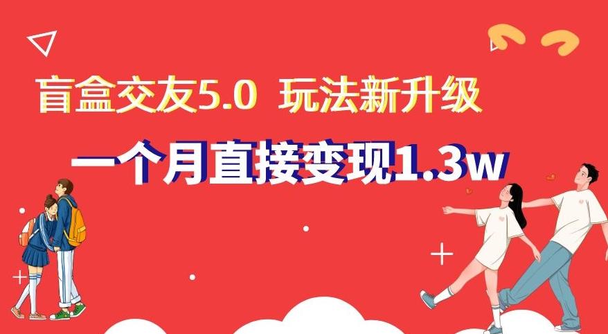 盲盒交友5.0,玩法全新升级,一个月直接变现1.3W,新手小白轻松上手【揭秘】-康仁安网创