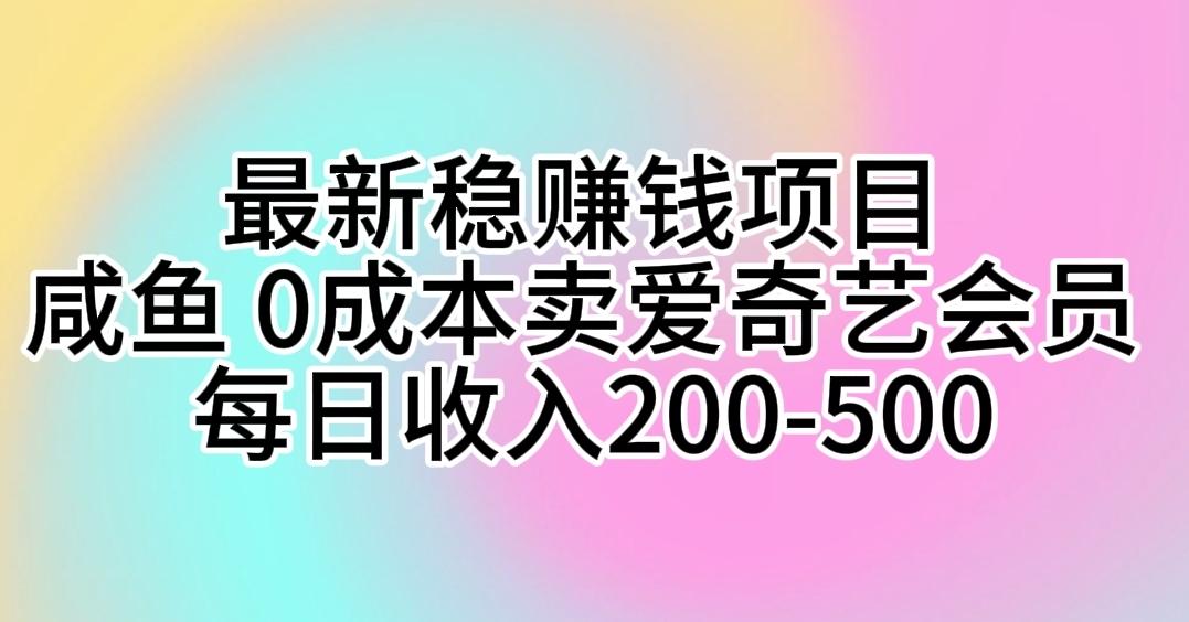 最新稳赚钱项目 咸鱼 0成本卖爱奇艺会员 每日收入200-500-康仁安网创