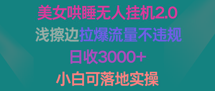 (9905期)美女哄睡无人挂机2.0，浅擦边拉爆流量不违规，日收3000+，小白可落地实操-康仁安网创